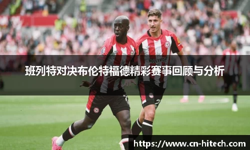 班列特对决布伦特福德精彩赛事回顾与分析