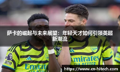 萨卡的崛起与未来展望：年轻天才如何引领英超新潮流