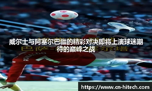 威尔士与阿塞尔巴疆的精彩对决即将上演球迷期待的巅峰之战