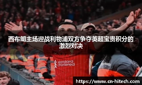 西布朗主场迎战利物浦双方争夺英超宝贵积分的激烈对决