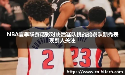 NBA夏季联赛精彩对决活塞队挑战鹈鹕队新秀表现引人关注