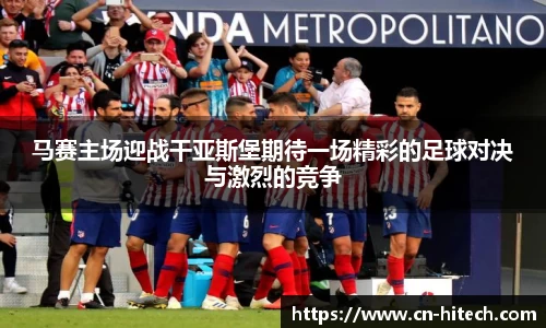 马赛主场迎战干亚斯堡期待一场精彩的足球对决与激烈的竞争