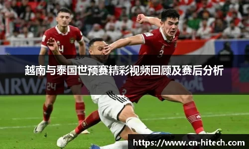 越南与泰国世预赛精彩视频回顾及赛后分析
