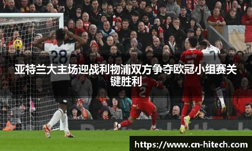 亚特兰大主场迎战利物浦双方争夺欧冠小组赛关键胜利