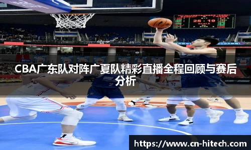 CBA广东队对阵广夏队精彩直播全程回顾与赛后分析